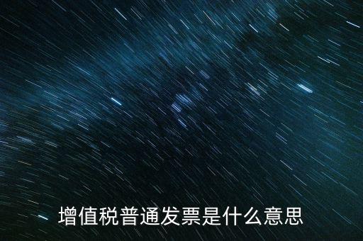 普通發(fā)票什么意思，施工單位開的增值稅普通發(fā)票是什么意思
