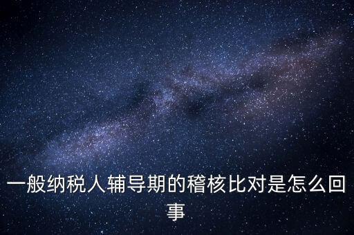 什么是交叉稽核比對，輔導(dǎo)期的進項稅交叉稽核對比