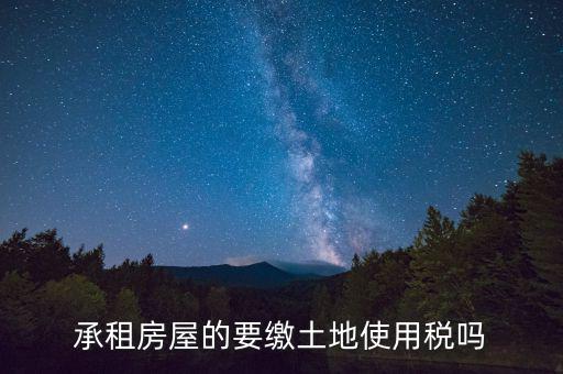 承租土地需要交什么稅，土地租賃應(yīng)該繳哪些稅收
