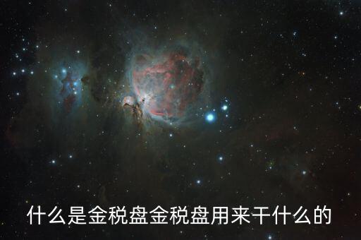 金稅盤有什么用，什么是金稅盤金稅盤用來干什么的