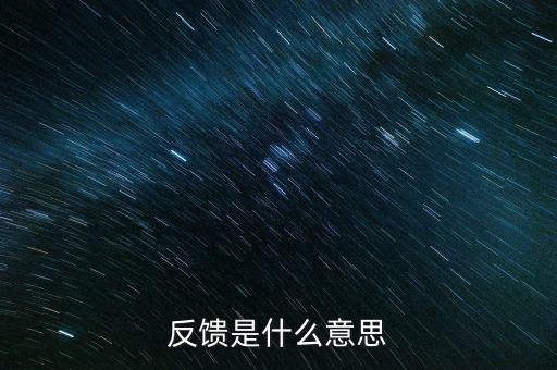 申報(bào)反饋什么意思，反饋是什么意思