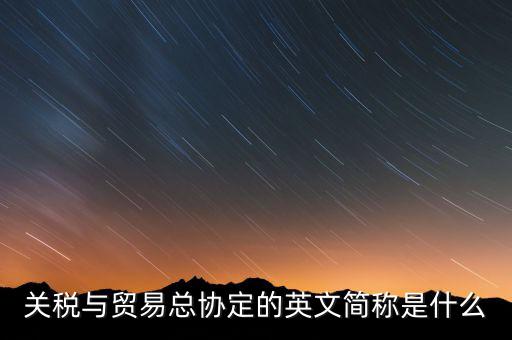 稅收協(xié)定名稱是什么，關(guān)稅與貿(mào)易總協(xié)定的英文簡稱是什么