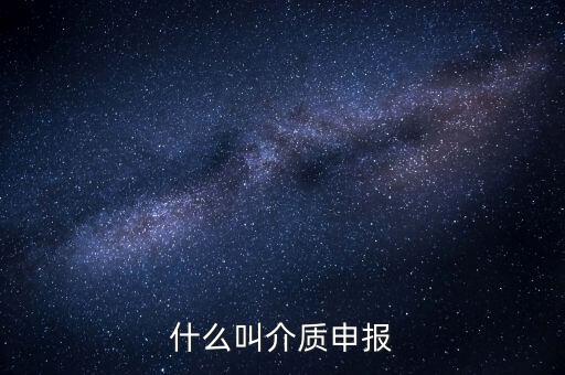 什么是介質(zhì)申報(bào)，什么叫介質(zhì)申報(bào)