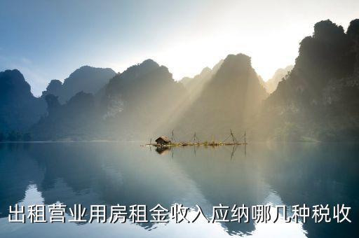 營業(yè)用房出租要什么稅，公司房屋出租要交哪些稅