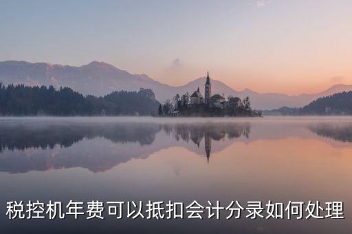 稅控年費(fèi)入什么科目，稅控機(jī)年費(fèi)可以抵扣會計(jì)分錄如何處理