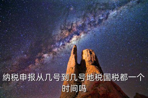 地稅什么時(shí)間申報(bào)，納稅申報(bào)從幾號(hào)到幾號(hào)地稅國(guó)稅都一個(gè)時(shí)間嗎