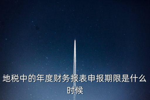 地稅中的年度財務報表申報期限是什么時候