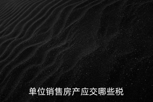 房產(chǎn)企業(yè)銷(xiāo)售商品房繳納什么稅，房產(chǎn)開(kāi)發(fā)企業(yè)銷(xiāo)售房屋時(shí)交哪些稅費(fèi) 稅率是多少