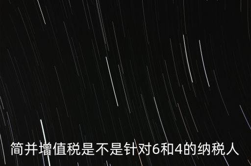 什么是簡并增值稅征收率，簡并增值稅是不是針對6和4的納稅人