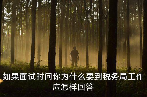 為什么要到地稅工作，如果面試時(shí)問(wèn)你為什么要到稅務(wù)局工作應(yīng)怎樣回答