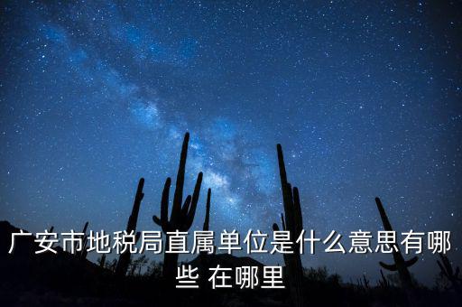 地稅局直屬局什么意思，廣安市地稅局直屬單位是什么意思有哪些 在哪里