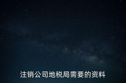 地稅稅務(wù)注銷需要什么資料，注銷公司地稅局需要的資料