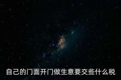 自己的門面開(kāi)門做生意要交些什么稅