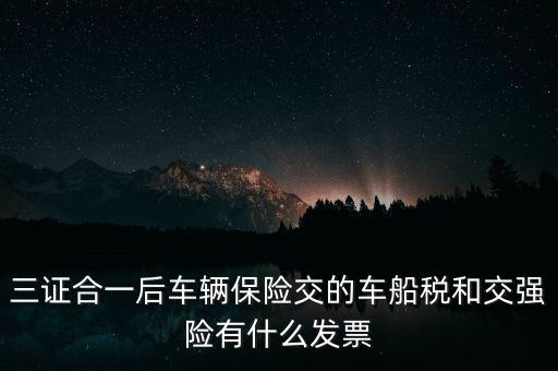 三證合一后車(chē)輛保險(xiǎn)交的車(chē)船稅和交強(qiáng)險(xiǎn)有什么發(fā)票