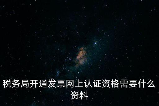 稅務(wù)認證需要什么資料，在網(wǎng)上納稅申報后去稅務(wù)局認證需要什么文件