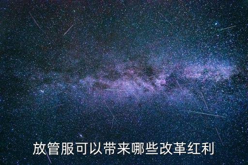 放管服工作是納稅人得到什么，放管服改革是指什么