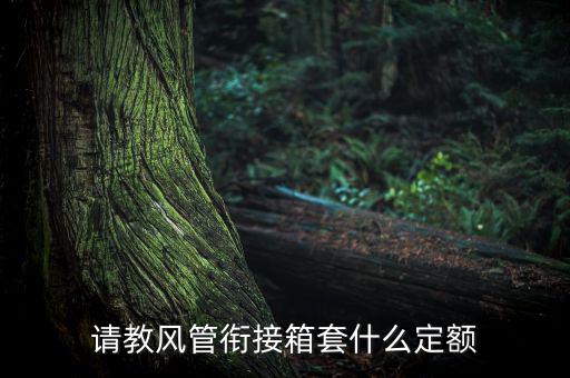 通信工程制作鐵皮箱套什么定額，請(qǐng)教風(fēng)管銜接箱套什么定額