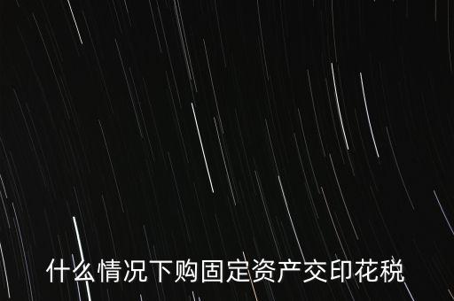 什么情況繳納印花稅，房地產(chǎn)企業(yè)什么時(shí)候要交印花稅