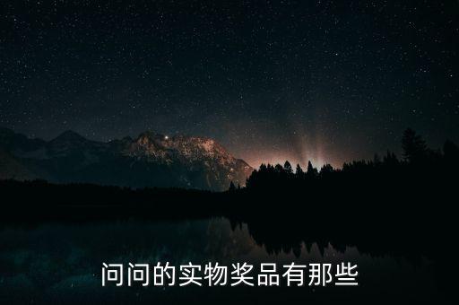 公司實物獎勵什么，問問的實物獎品有那些