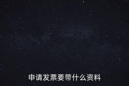 申請普通發(fā)票需要什么資料，申請發(fā)票要帶什么資料