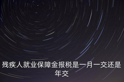 殘障金每年什么時(shí)候交，公司是不是每年都要交殘保金的繳納時(shí)間是什么時(shí)候謝謝