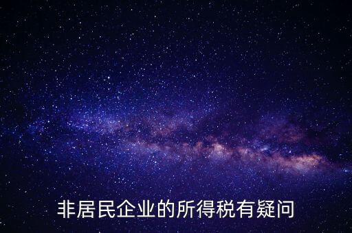 非居民企業(yè)是什么意思，誰能解釋下企業(yè)所得稅非居民納稅這段話