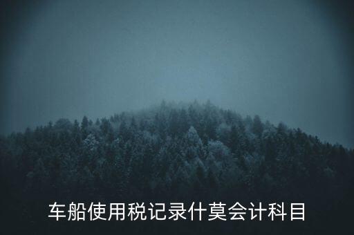 車(chē)船使用稅記錄什莫會(huì)計(jì)科目