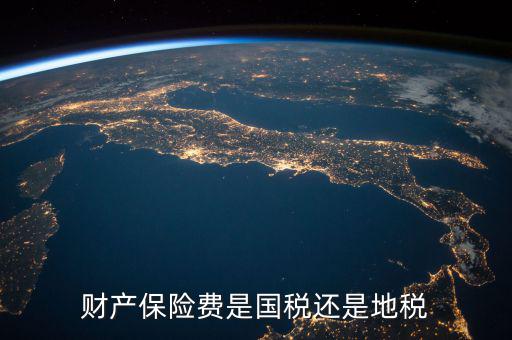 財(cái)產(chǎn)保險(xiǎn)稅是什么，財(cái)產(chǎn)保險(xiǎn)費(fèi)是國(guó)稅還是地稅