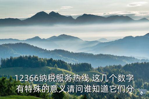 12366分別代表什么，12366納稅服務熱線 這幾個數(shù)字 有特殊的意義請問誰知道它們分