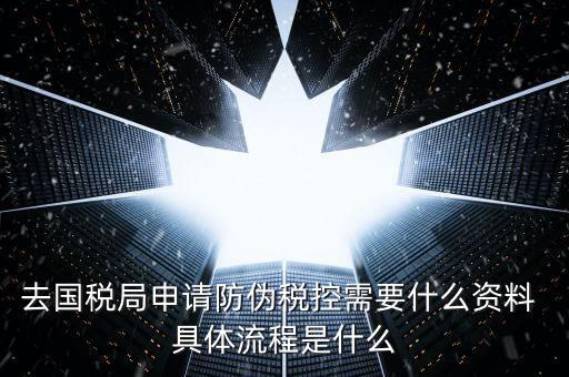 防偽稅控服務(wù)是什么，去國(guó)稅局申請(qǐng)防偽稅控需要什么資料 具體流程是什么