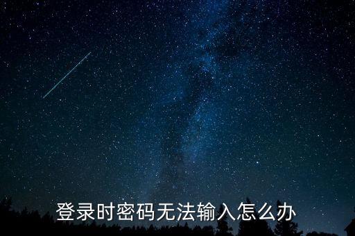 ca登錄后輸入不了密碼是什么意思，登錄時密碼無法輸入怎么辦