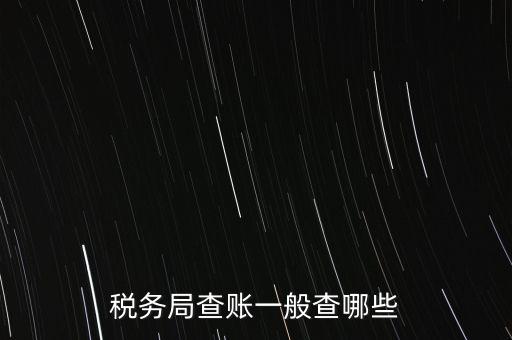 di稅查賬都查什么，稅務(wù)局查賬一般查哪些