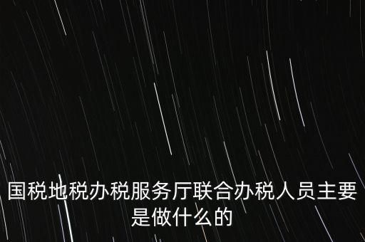 為什么要開展聯(lián)合辦稅，國地稅聯(lián)合稅費申報什么意思