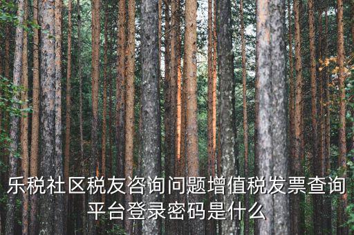 網上認證發(fā)票平臺密碼是什么，國稅局發(fā)票軟件里用戶代碼和密碼是什么