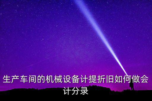 生產(chǎn)車間的機(jī)械設(shè)備計(jì)提折舊如何做會(huì)計(jì)分錄