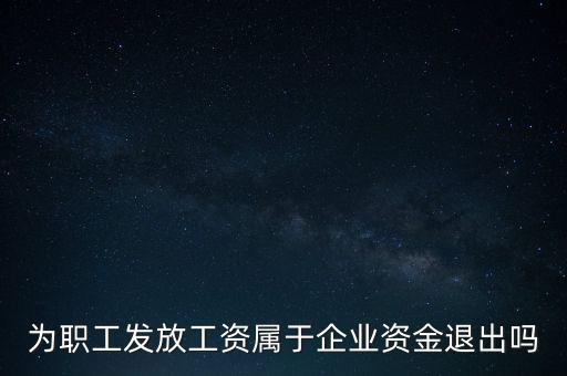 發(fā)放工資薪金為什么不 屬于資金退出企業(yè)，為何發(fā)放職員工資屬于資金運用過程而不屬于資金的退出