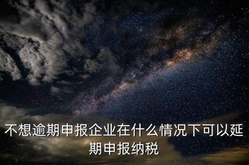 納稅人在什么情況下 能申請延期繳納稅款，納稅人在什么條件下可以延期繳納稅