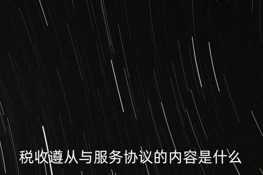 稅收遵從協(xié)議是什么，稅收遵從與服務協(xié)議的內容是什么