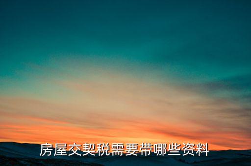 辦期稅需要準(zhǔn)備什么資料，辦房契稅需要什么手續(xù)