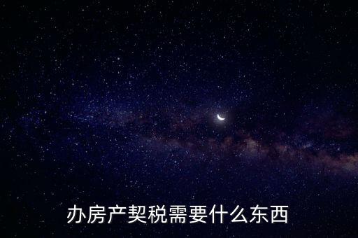 契稅辦理需要什么資料，房產(chǎn)契稅需提交什么材料