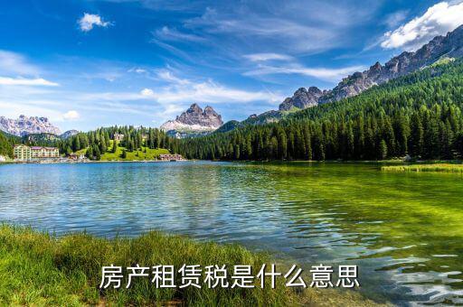 地稅租賃稅是什么意思，房產(chǎn)租賃稅是什么意思