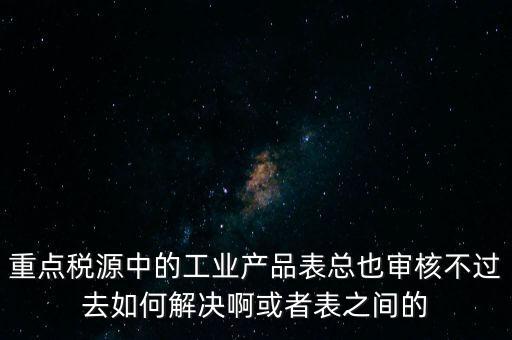 重點(diǎn)稅源為什么審核不通過，重點(diǎn)稅源企業(yè)稅收信息表審核出錯(cuò)詳細(xì)如下
