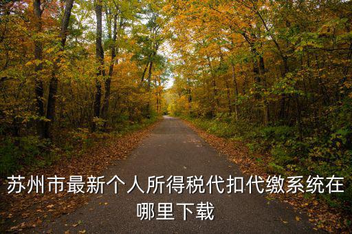 蘇州什么app可以查個稅，蘇州市最新個人所得稅代扣代繳系統(tǒng)在哪里下載