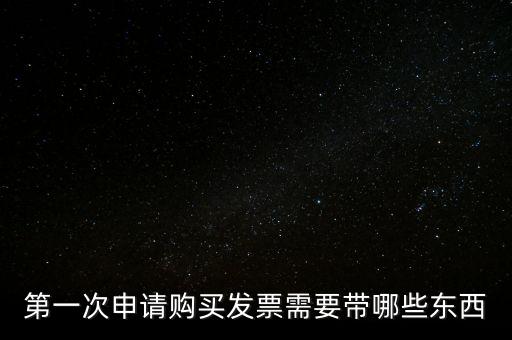 第一次開票需要什么，第一次申請購買發(fā)票需要帶哪些東西