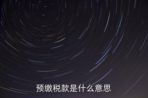 分期預(yù)繳稅款什么意思，企業(yè)所得稅那個按年計征分期預(yù)繳什么意思啊請詳細解釋什么時