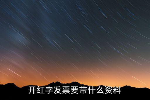 沖紅發(fā)票希要什么資料，你好我要去稅務(wù)局紅沖普票需要帶什么資料