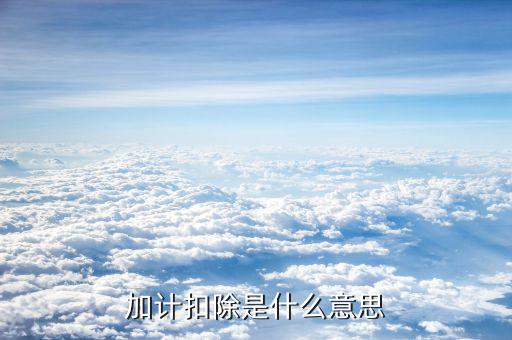 土地增值稅加計扣除是什么意思，加計扣除是什么意思