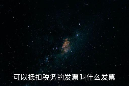可以抵扣稅務的發(fā)票叫什么發(fā)票