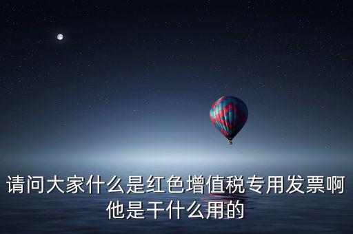 紅字專用發(fā)票是什么，請(qǐng)問(wèn)大家什么是紅色增值稅專用發(fā)票啊他是干什么用的