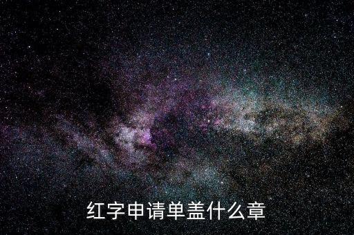 紅字發(fā)票申請單上蓋什么章，紅字申請單蓋什么章